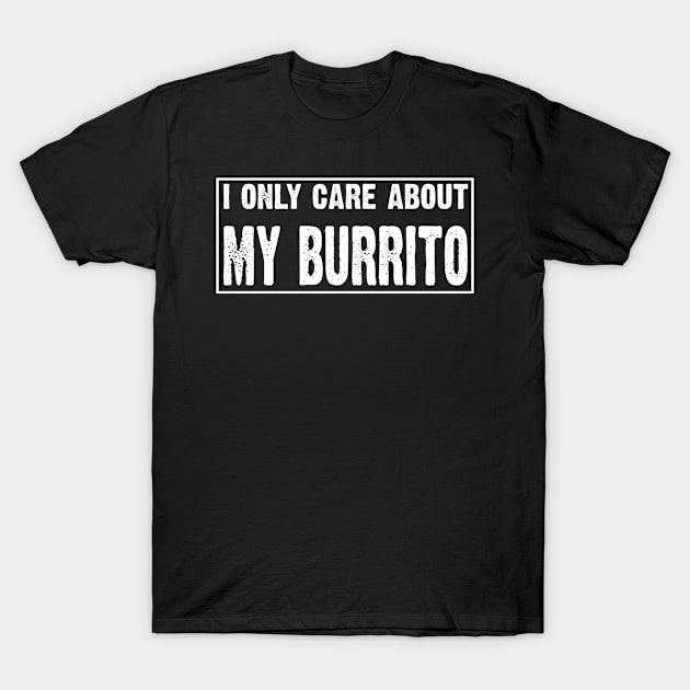 I Only Care About My Burrito T-Shirt by CoolApparelShop